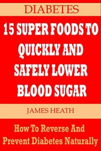 Baixar DIABETES: 15 SUPER FOODS TO QUICKLY AND SAFELY LOWER BLOOD SUGAR: How To Reverse and Prevent Diabetes Naturally (English Edition) pdf, epub, eBook