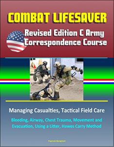 Baixar Combat Lifesaver: Revised Edition C Army Correspondence Course, Managing Casualties, Tactical Field Care, Bleeding, Airway, Chest Trauma, Movement and … Litter, Hawes Carry Method (English Edition) pdf, epub, eBook