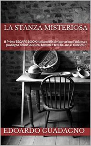 Baixar La Stanza Misteriosa: Il Primo ESCAPE BOOK Italiano!Risolvi per primo l’enigma e guadagna online 30 euro, battimi e te li do…ma ci riuscirai? (Italian Edition) pdf, epub, eBook