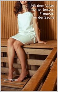Baixar Mit dem Vater meiner besten Freundin in der Sauna: Unzensierte Erotik ab 18. Jahren (German Edition) pdf, epub, eBook