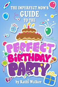 Baixar The Imperfect Mom’s Guide to the Perfect Birthday Party (English Edition) pdf, epub, eBook