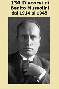 Baixar 130 Discorsi di Benito Mussolini: Dal 1914 al 1945 (Italian Edition) pdf, epub, eBook