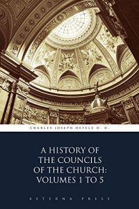 Baixar A History of the Councils of the Church: Volumes 1 to 5 (Illustrated) (English Edition) pdf, epub, eBook