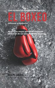 Baixar Como Alcanzar una Mentalidad Mas Fuerte en el Boxeo Utilizando la Meditacion: Alcance su mayor potencial mediante el control de sus pensamientos internos (Spanish Edition) pdf, epub, eBook