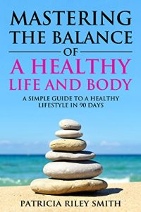 Baixar Mastering the Balance of A Healthy Life and Body: A Simple guide to a Healthy Lifestyle in 90 days (English Edition) pdf, epub, eBook