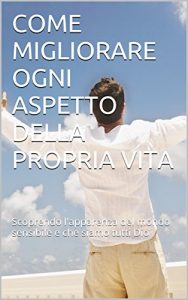 Baixar Come migliorare ogni aspetto della propria vita: Scoprendo l’apparenza del mondo sensibile e che siamo tutti Dio (Italian Edition) pdf, epub, eBook