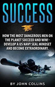 Baixar Success: How the Most Dangerous Men on the Planet Succeed and Win!: Develop a US NAVY SEAL Mindset and Become Extraordinary (English Edition) pdf, epub, eBook