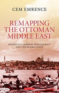Baixar Remapping the Ottoman Middle East: Modernity, Imperial Bureaucracy and Islam pdf, epub, eBook