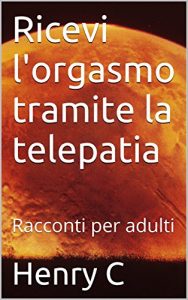 Baixar Ricevi l’orgasmo tramite la telepatia: Racconti per adulti (Italian Edition) pdf, epub, eBook