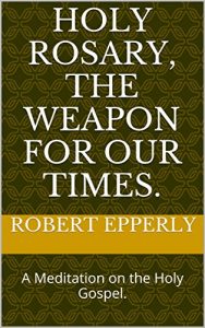 Baixar Holy Rosary, the Weapon for Our Times.: A Meditation on the Holy Gospel. (English Edition) pdf, epub, eBook