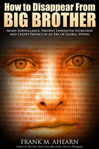 Baixar How to Disappear From BIG BROTHER:: Avoid Surveillance, Prevent Unwanted Intrusion and Create Privacy in an Era of Global Spying (English Edition) pdf, epub, eBook