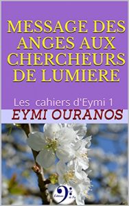 Baixar MESSAGE DES ANGES AUX CHERCHEURS DE LUMIERE: Les cahiers d’Eymi 1 (French Edition) pdf, epub, eBook