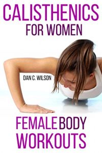 Baixar Calisthenics: Female Body Workouts – Bodyweight Training and Movements – Proven Butt Workout (Calisthenics and Bodyweight Training) (English Edition) pdf, epub, eBook