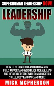 Baixar Leadership: Superhuman Leadership NOW! – How To Be Confident And Charismatic, Build Rapport And Workplace Morale, Lead And Influence People With Communication … Power Rapport Building) (English Edition) pdf, epub, eBook