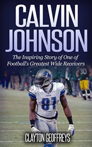 Baixar Calvin Johnson: The Inspiring Story of One of Football’s Greatest Wide Receivers (Football Biography Books) (English Edition) pdf, epub, eBook