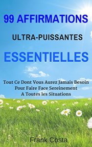 Baixar 99 Affirmations Ultra-Puissantes Essentielles: Tout Ce Dont Vous Aurez Jamais Besoin Pour Faire Face Sereinement A Toutes les Situations (French Edition) pdf, epub, eBook