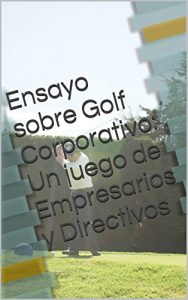 Baixar Ensayo sobre Golf Corporativo:  Un juego de Empresarios y Directivos (Spanish Edition) pdf, epub, eBook