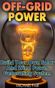 Baixar Off-Grid Power: Build Your Own Solar And Wind Power Generating System: (Off-Grid Living, Survival Guide) (English Edition) pdf, epub, eBook