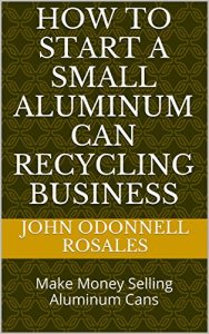 Baixar How to start a small Aluminum Can Recycling Business: Make Money Selling Aluminum Cans (English Edition) pdf, epub, eBook