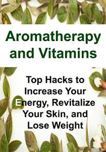 Baixar Aromatherapy and Vitamins:  Top Hacks to Increase Your Energy, Revitalize Your Skin, and Lose Weight: (Aromatherapy, Essential Oils, Essential Oils Recipes, … Probiotics, Supplements) (English Edition) pdf, epub, eBook