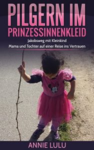 Baixar Pilgern im Prinzessinnenkleid: Jakobsweg mit Kleinkind: Mama und Tochter auf einer Reise ins Vertrauen (German Edition) pdf, epub, eBook