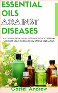 Baixar Essential Oils against Diseases: Autoimmune, Alcohol Detox, Acne, Acid Reflux, Varicose Veins, Chronic Pain, Stress, Anti-Aging (101 best uses of essential … best recipes,DIY recipes) (English Edition) pdf, epub, eBook