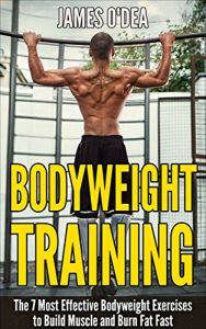 Baixar Bodyweight Training: The 7 Most Effect Bodyweight Exercises To Build Muscle And Burn Fat Fast (BONUS: 7 Weight Loss Secrets Included, Calisthenics, Bodyweight Workout,) (English Edition) pdf, epub, eBook