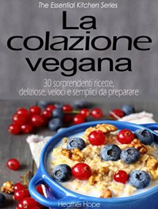 Baixar La colazione vegana. 30 sorprendenti ricette, deliziose, veloci e semplici da preparare (Italian Edition) pdf, epub, eBook