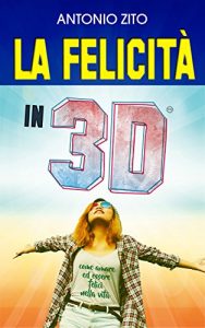 Baixar LA FELICITA’ IN 3D: Come essere felici nella vita , nell’amore, nel rapporto con gli altri e con te stesso (Italian Edition) pdf, epub, eBook