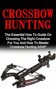 Baixar Crossbow Hunting: The Essential How To Guide On Choosing The Right Crossbow For You And How To Master Crossbow Hunting ASAP! (Crossbow Hunting, Deer Hunting) (English Edition) pdf, epub, eBook