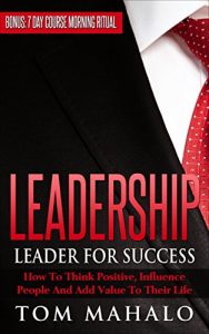 Baixar LEADERSHIP: LEADER FOR SUCCESS, HOW TO THINK POSITIVE, INFLUENCE PEOPLE AND ADD VALUE TO THEIR LIFE (English Edition) pdf, epub, eBook