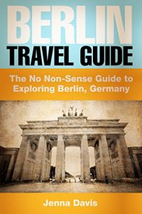 Baixar Berlin Travel Guide: Explore the Real Berlin: The No Non-Sense Guide to Exploring Berlin, Germany (English Edition) pdf, epub, eBook