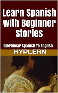 Baixar Learn Spanish with Beginner Stories: Interlinear Spanish To English (Learn Spanish with Interlinear Stories for Beginners and Advanced Readers Book 1) (English Edition) pdf, epub, eBook