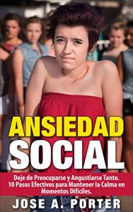 Baixar ANSIEDAD SOCIAL: Deje de Preocuparse y Angustiarse Tanto. 10 Pasos Efectivos para Mantener la Calma en Momentos Dificiles. (Spanish Edition) pdf, epub, eBook