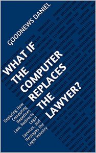 Baixar What if the Computer Replaces the Lawyer?: Exploring How Computing Redefines Law, Redirects Legal Services, and Reshapes the Legal Industry (English Edition) pdf, epub, eBook