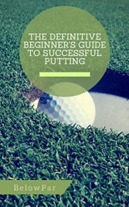 Baixar Golf: The Definitive Beginner’s Guide to Successful Putting (English Edition) pdf, epub, eBook