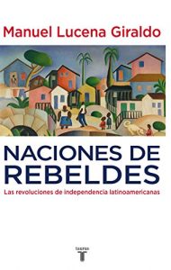 Baixar Naciones de rebeldes: Las revoluciones de independencia latinoamericanas pdf, epub, eBook