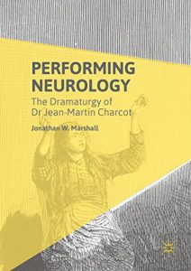Baixar Performing Neurology: The Dramaturgy of Dr Jean-Martin Charcot pdf, epub, eBook