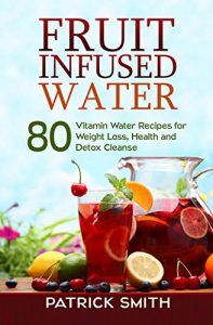 Baixar Fruit Infused Water – 80 Vitamin Water Recipes for Weight Loss, Health and Detox Cleanse (Vitamin Water, Fruit Infused Water, Natural Herbal Remedies, Detox Diet, Liver Cleanse) (English Edition) pdf, epub, eBook