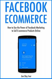 Baixar Facebook Ecommerce:  How to Use the Power of Facebook Marketing to Sell  E-commerce Products Online (English Edition) pdf, epub, eBook