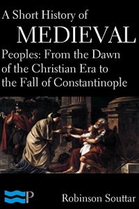 Baixar A Short History of Medieval Peoples: From the Dawn of the Christian Era to the Fall of Constantinople (English Edition) pdf, epub, eBook
