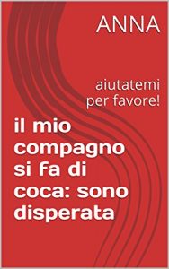 Baixar il mio compagno si fa di coca: sono disperata: aiutatemi per favore! (Italian Edition) pdf, epub, eBook