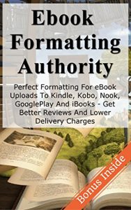 Baixar eBook Formatting Authority: Perfect eBook Formatting for eBook Uploads to Kindle, Kobo, Nook, GooglePlay And iBooks – Get Better Reviews And Lower Delivery … writing for money 1) (English Edition) pdf, epub, eBook