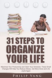 Baixar Organization: 31 Steps to Organize Your Life: Maximize Your Productivity and Claim Your Schedule. These Small Changes Will Help You Reduce Stress, Get More Done and Life Joyful Again (English Edition) pdf, epub, eBook