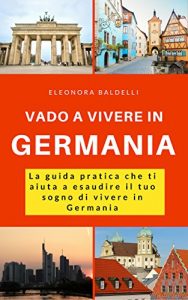 Baixar Vado a vivere in Germania: La guida pratica che ti aiuta a esaudire il tuo sogno di vivere in Germania (Italian Edition) pdf, epub, eBook