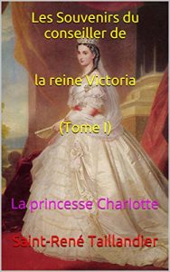 Baixar Les Souvenirs du conseiller de la reine Victoria (Tome I): La princesse Charlotte (French Edition) pdf, epub, eBook