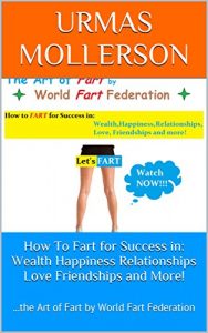 Baixar How To Fart for Success in: Wealth Happiness Relationships Love Friendships and More!: …the Art of Fart by World Fart Federation (English Edition) pdf, epub, eBook
