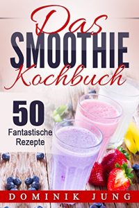 Baixar Smoothies: Das Smoothie Kochbuch – 50 fantastische Rezepte (Smoothies, Abnehmen, Kochbuch, Sommer, Rezepte, gesund, einfach) (German Edition) pdf, epub, eBook