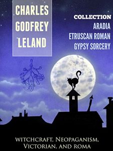 Baixar THREE Collections of Charles Godfrey Leland: GYPSY SORCERY and FORTUNE TELLING, ETRUSCAN ROMAN, ARADIA or THE GOSPEL OF THE WITCHES (Annotated History of Charles Godfrey Leland) (English Edition) pdf, epub, eBook