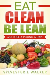 Baixar Eat Clean: Be Lean And Lose A Pound A Day (Natural foods, Nutrition, Low-fat diet, Detox diet, Healthy eating Book 1) (English Edition) pdf, epub, eBook